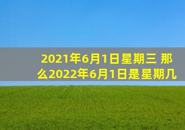 2021年6月1日星期三 那么2022年6月1日是星期几